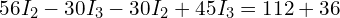  56 I_2 - 30 I_3 - 30 I_2 + 45 I_3 = 112 + 36 