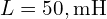 L=50,\text{mH}