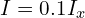  I = 0.1 I_x 