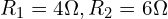 R_1 = 4 \Omega, R_2 = 6 \Omega