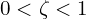  0 < \zeta < 1 