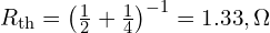  R_{\text{th}} = \left( \frac{1}{2} + \frac{1}{4} \right)^{-1} = 1.33,\Omega 