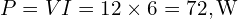 P=VI=12\times 6=72,\text{W}