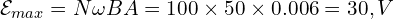  \mathcal{E}_{max} = N \omega B A = 100 \times 50 \times 0.006 = 30, V 