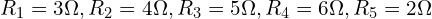 R_1 = 3 \Omega, R_2 = 4 \Omega, R_3 = 5 \Omega, R_4 = 6 \Omega, R_5 = 2 \Omega