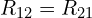R_{12} = R_{21}