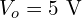  V_o = 5\ \mathrm{V} 