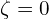  \zeta = 0 
