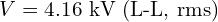 V = 4.16 \text{ kV (L-L, rms)}