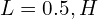  L = 0.5,H 