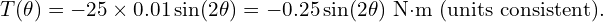  T(\theta) = -25 \times 0.01 \sin(2\theta) = -0.25 \sin(2\theta) \text{ N·m (units consistent)}. 