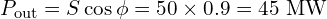 \displaystyle P_{\text{out}} = S \cos\phi = 50 \times 0.9 = 45~\text{MW}