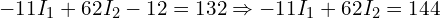  -11 I_1 + 62 I_2 - 12 = 132 \Rightarrow -11 I_1 + 62 I_2 = 144 