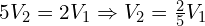 5V_2 = 2V_1 \Rightarrow V_2 = \frac{2}{5} V_1