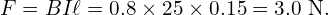  F = B I \ell = 0.8 \times 25 \times 0.15 = 3.0 \text{ N}. 