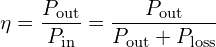 \displaystyle \eta = \frac{P_{\text{out}}}{P_{\text{in}}} = \frac{P_{\text{out}}}{P_{\text{out}} + P_{\text{loss}}}