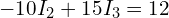  -10 I_2 + 15 I_3 = 12 