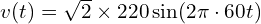  v(t) = \sqrt{2} \times 220 \sin(2\pi \cdot 60 t) 