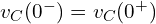  v_C(0^-) = v_C(0^+) 