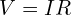  V = I R 