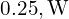 0.25,\mathrm{W}
