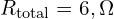  R_{\text{total}} = 6,\Omega 