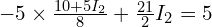  -5 \times \frac{10 + 5 I_2}{8} + \frac{21}{2} I_2 = 5 