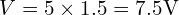  V = 5 \times 1.5 = 7.5 \text{V} 