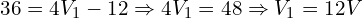 36 = 4V_1 - 12 \Rightarrow 4V_1 = 48 \Rightarrow V_1 = 12 V