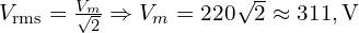 V_{\mathrm{rms}}=\frac{V_m}{\sqrt{2}}\Rightarrow V_m=220\sqrt{2}\approx 311,\text{V}