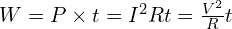  W = P \times t = I^2 R t = \frac{V^2}{R} t 