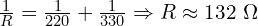  \frac{1}{R} = \frac{1}{220} + \frac{1}{330} \Rightarrow R \approx 132\ \Omega 