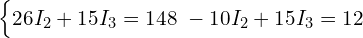  \begin{cases} 26 I_2 + 15 I_3 = 148 \ -10 I_2 + 15 I_3 = 12 \end{cases} 