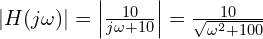  |H(j\omega)| = \left| \frac{10}{j\omega + 10} \right| = \frac{10}{\sqrt{\omega^2 + 100}} 