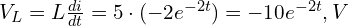 V_L = L \frac{di}{dt} = 5 \cdot (-2e^{-2t}) = -10e^{-2t},V 