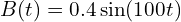 B(t) = 0.4 \sin(100 t)