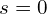 s=0