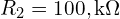 R_{2}=100,\mathrm{k}\Omega