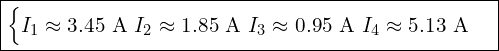  \boxed{ \begin{cases} I_1 \approx 3.45 \text{ A} \ I_2 \approx 1.85 \text{ A} \ I_3 \approx 0.95 \text{ A} \ I_4 \approx 5.13 \text{ A} \end{cases} } 