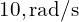 10, \text{rad/s}