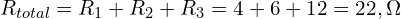  R_{total} = R_1 + R_2 + R_3 = 4 + 6 + 12 = 22,\Omega 