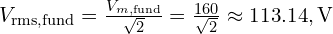 V_{\mathrm{rms, fund}}=\frac{V_{m,\text{fund}}}{\sqrt{2}}=\frac{160}{\sqrt{2}}\approx 113.14,\text{V}