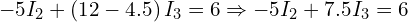  -5 I_2 + \left( 12 - 4.5 \right) I_3 = 6 \Rightarrow -5 I_2 + 7.5 I_3 = 6 