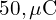  50 , \mu\text{C} 