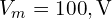 V_m=100,\text{V}