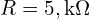  R = 5 , \text{k}\Omega 