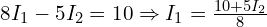  8 I_1 - 5 I_2 = 10 \Rightarrow I_1 = \frac{10 + 5 I_2}{8} 