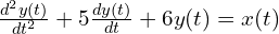  \frac{d^2 y(t)}{dt^2} + 5\frac{dy(t)}{dt} + 6y(t) = x(t) 