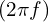 (2\pi f)