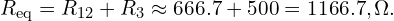  R_{\mathrm{eq}} = R_{12}+R_{3} \approx 666.7 + 500 = 1166.7,\Omega. 